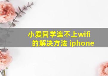 小爱同学连不上wifi的解决方法 iphone